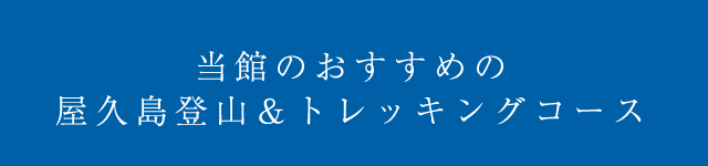 当館のおすすめの屋久島登山＆トレッキングコース